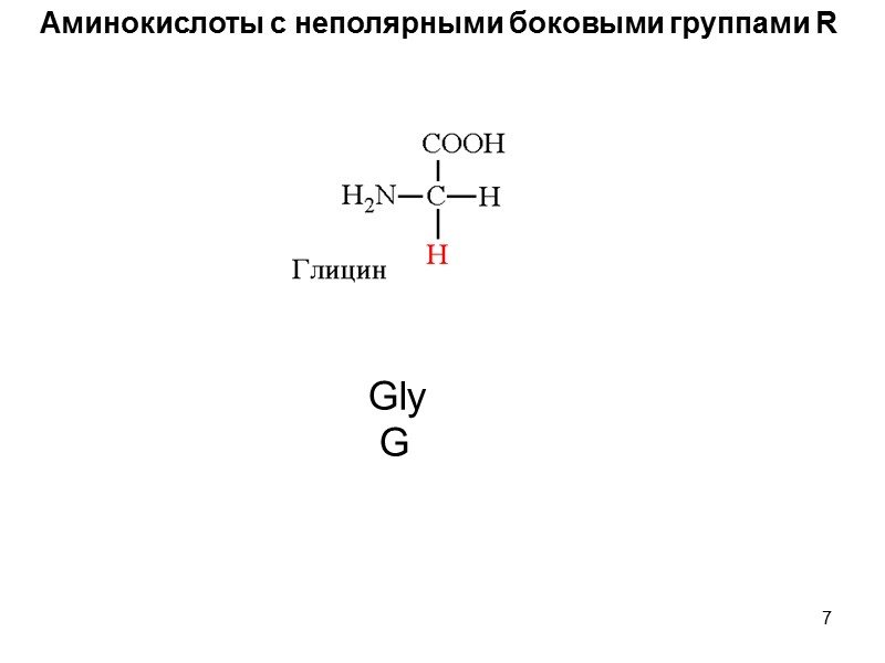 7 Аминокислоты с неполярными боковыми группами R Gly  G